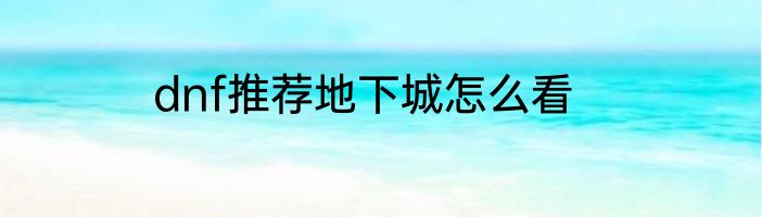 dnf推荐地下城怎么看