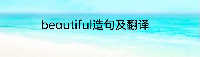beautiful造句及翻译