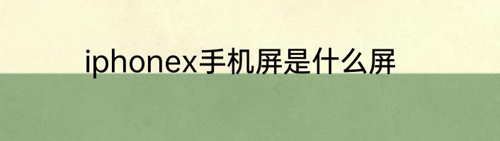 iphonex手机屏是什么屏