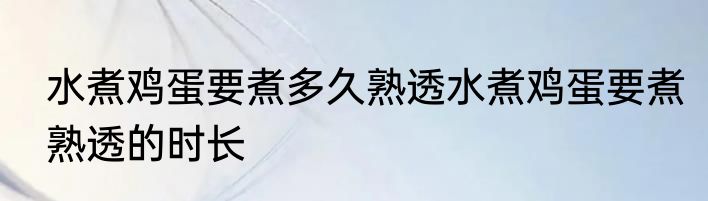水煮鸡蛋要煮多久熟透水煮鸡蛋要煮熟透的时长