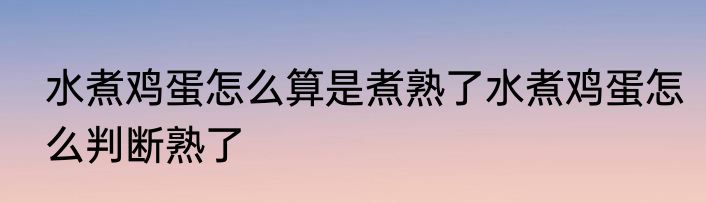水煮鸡蛋怎么算是煮熟了水煮鸡蛋怎么判断熟了