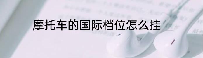 摩托车的国际档位怎么挂