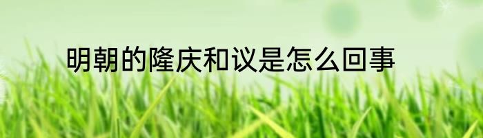 明朝的隆庆和议是怎么回事