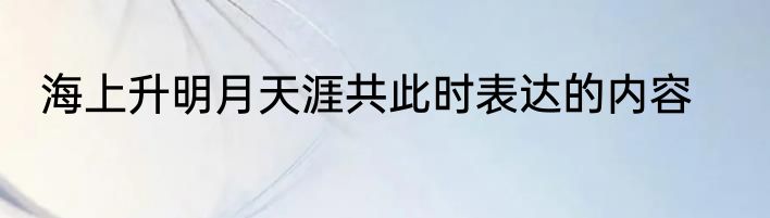 海上升明月天涯共此时表达的内容