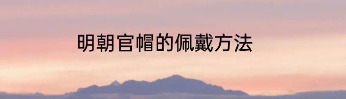 明朝官帽的佩戴方法