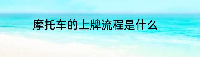 摩托车的上牌流程是什么
