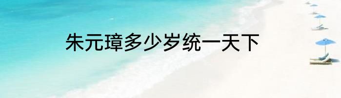 朱元璋多少岁统一天下