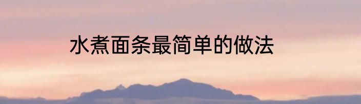 水煮面条最简单的做法