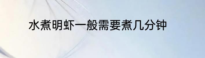水煮明虾一般需要煮几分钟