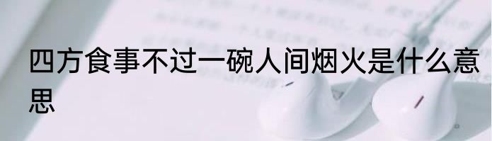 四方食事不过一碗人间烟火是什么意思