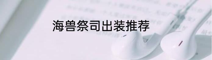 海兽祭司出装推荐