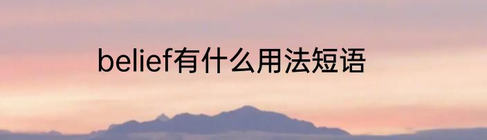 belief有什么用法短语