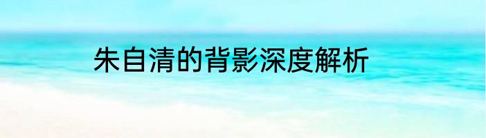 朱自清的背影深度解析