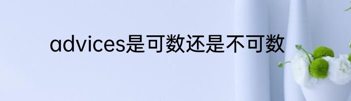 advices是可数还是不可数