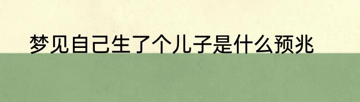 梦见自己生了个儿子是什么预兆