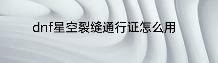 dnf星空裂缝通行证怎么用