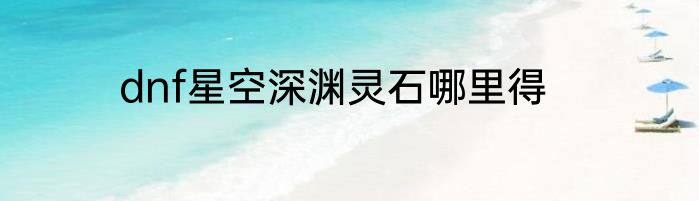dnf星空深渊灵石哪里得