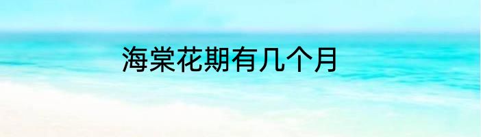 海棠花期有几个月