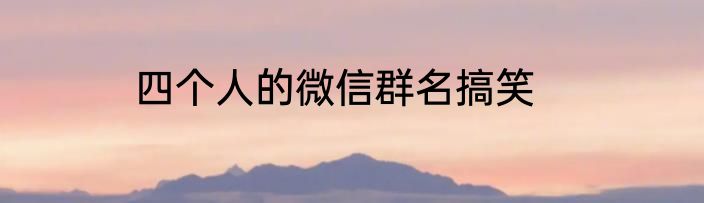 四个人的微信群名搞笑