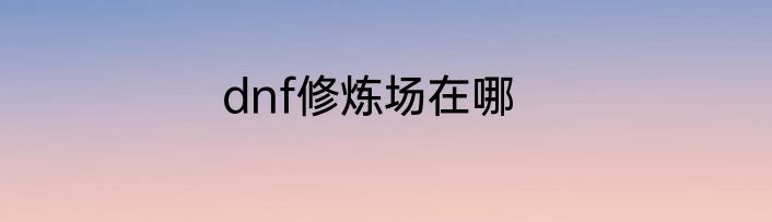dnf修炼场在哪