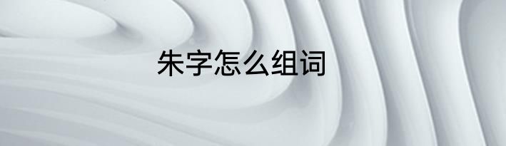 朱字怎么组词