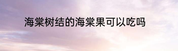 海棠树结的海棠果可以吃吗