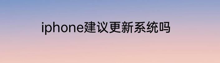 iphone建议更新系统吗