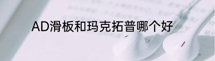 AD滑板和玛克拓普哪个好