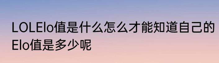 LOLElo值是什么怎么才能知道自己的Elo值是多少呢