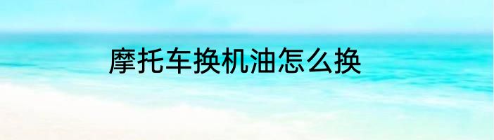 摩托车换机油怎么换