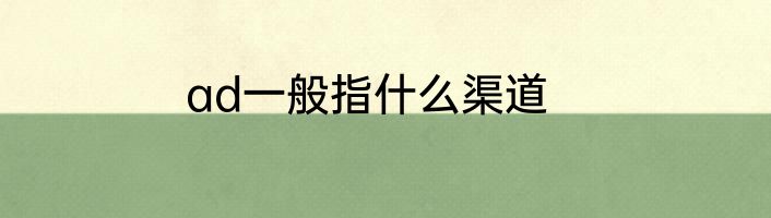 ad一般指什么渠道