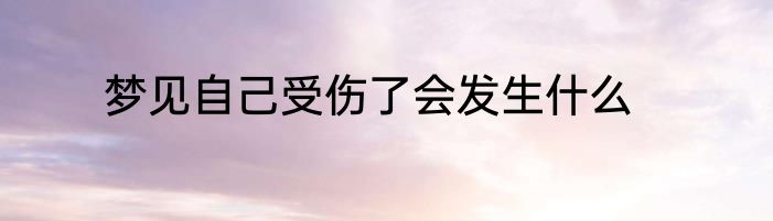 梦见自己受伤了会发生什么