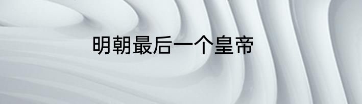明朝最后一个皇帝