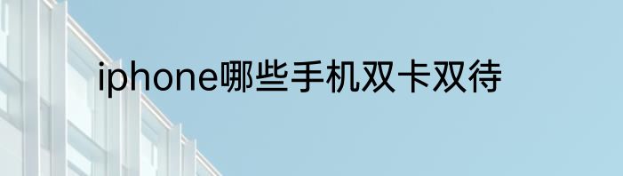 iphone哪些手机双卡双待