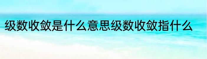 级数收敛是什么意思级数收敛指什么