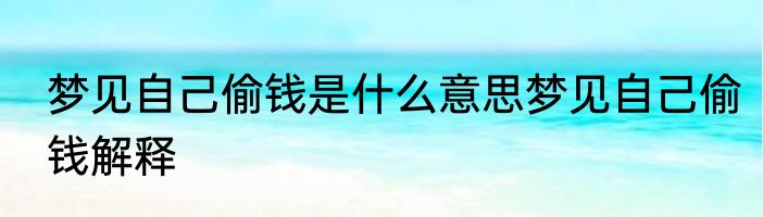 梦见自己偷钱是什么意思梦见自己偷钱解释