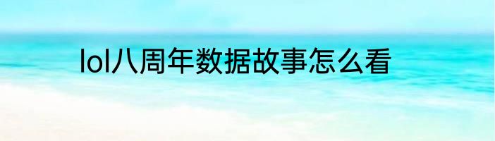 lol八周年数据故事怎么看