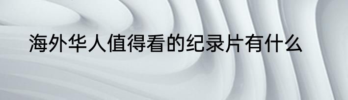 海外华人值得看的纪录片有什么