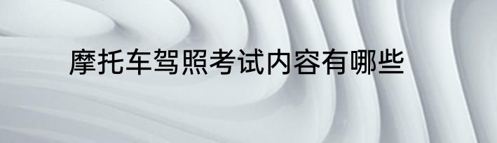 摩托车驾照考试内容有哪些