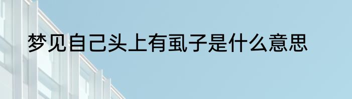 梦见自己头上有虱子是什么意思
