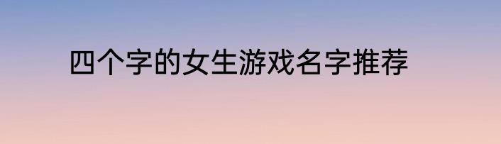 四个字的女生游戏名字推荐