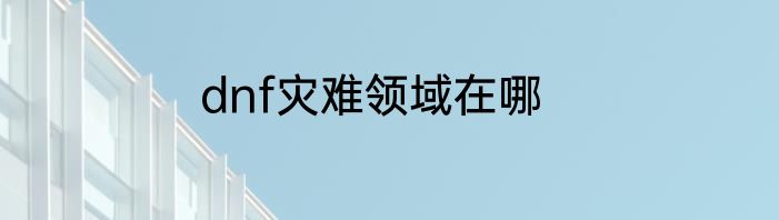 dnf灾难领域在哪