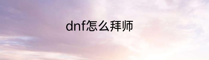 dnf怎么拜师