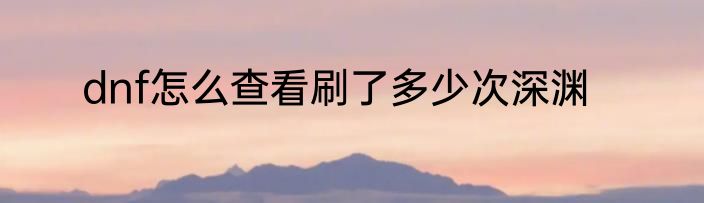 dnf怎么查看刷了多少次深渊
