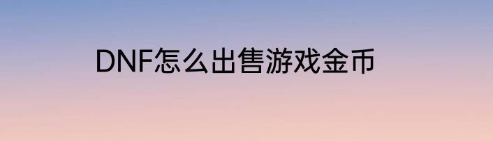 DNF怎么出售游戏金币