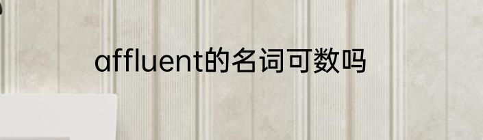 affluent的名词可数吗