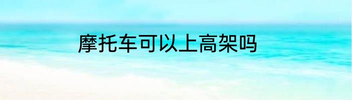摩托车可以上高架吗