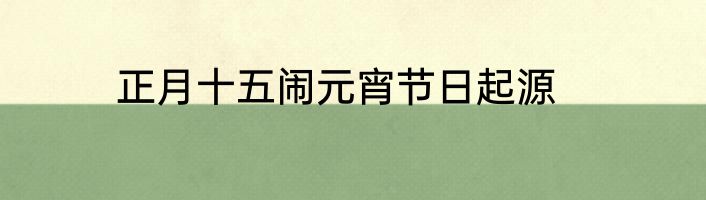 正月十五闹元宵节日起源