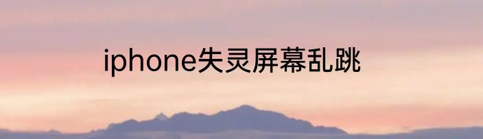 iphone失灵屏幕乱跳