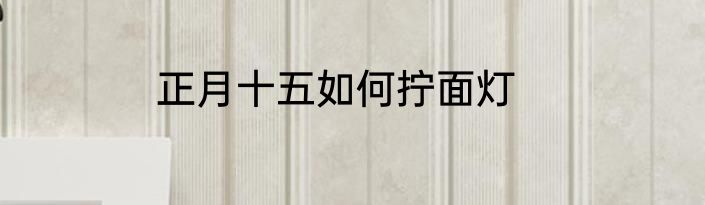 正月十五如何拧面灯